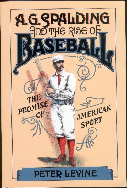 1985 A.G. Spalding and the Rise of Baseball by Peter Levine